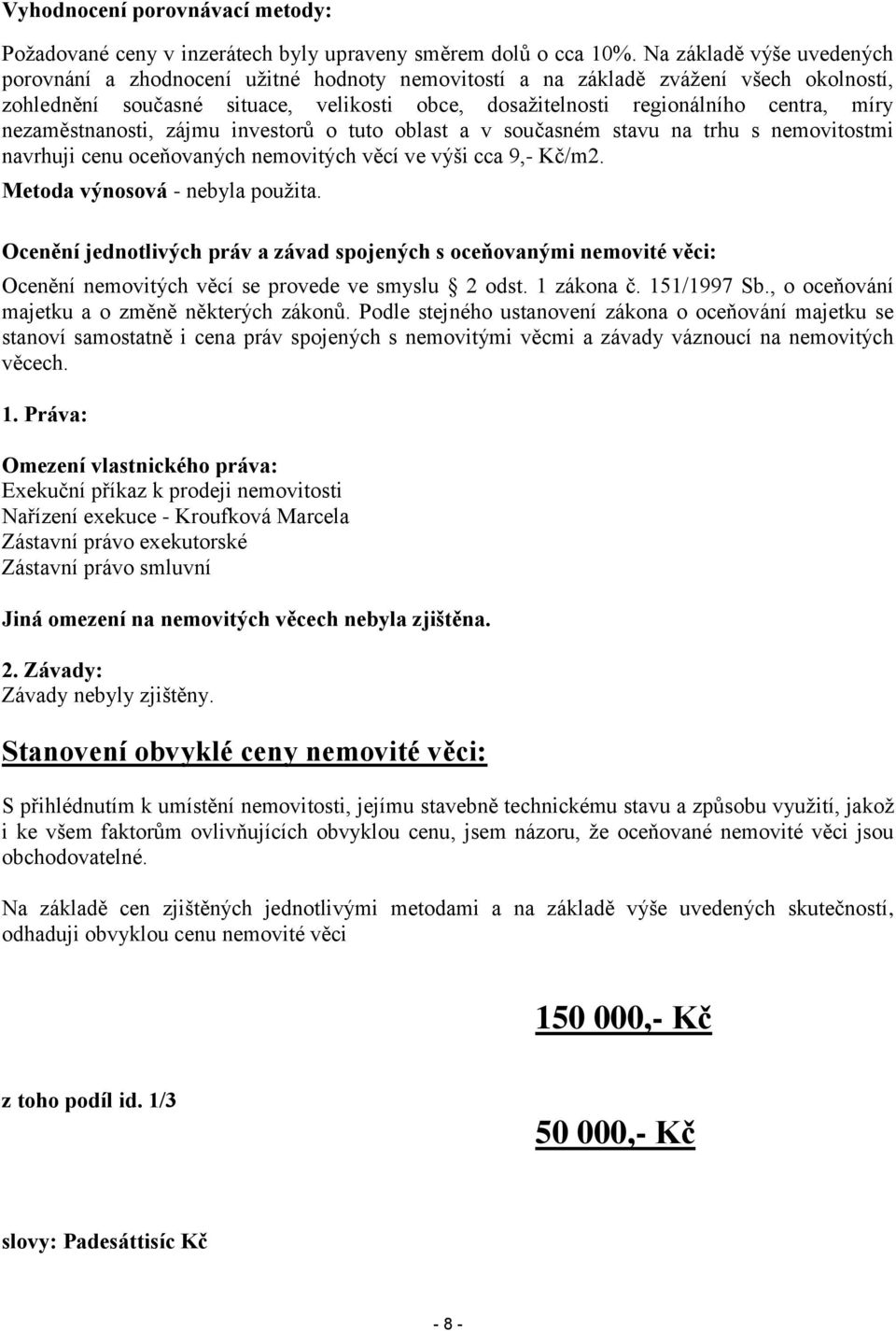 nezaměstnanosti, zájmu investorů o tuto oblast a v současném stavu na trhu s nemovitostmi navrhuji cenu oceňovaných nemovitých věcí ve výši cca 9,- Kč/m2. Metoda výnosová - nebyla použita.