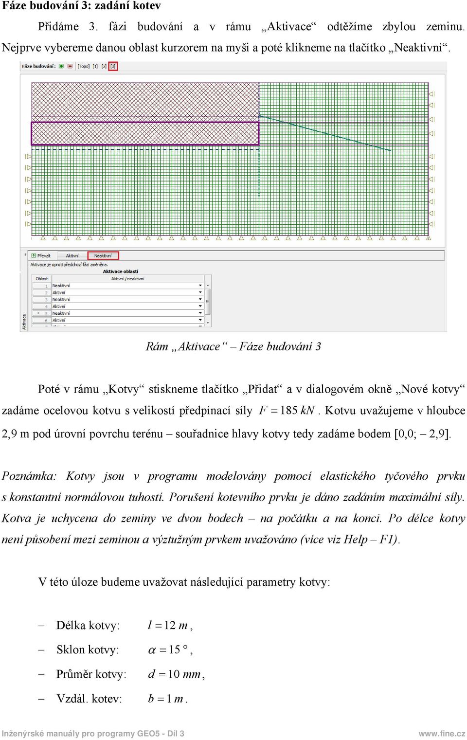 Kotvu uvažujeme v hloubce 2,9 m pod úrovní povrchu terénu souřadnice hlavy kotvy tedy zadáme bodem [0,0; 2,9].