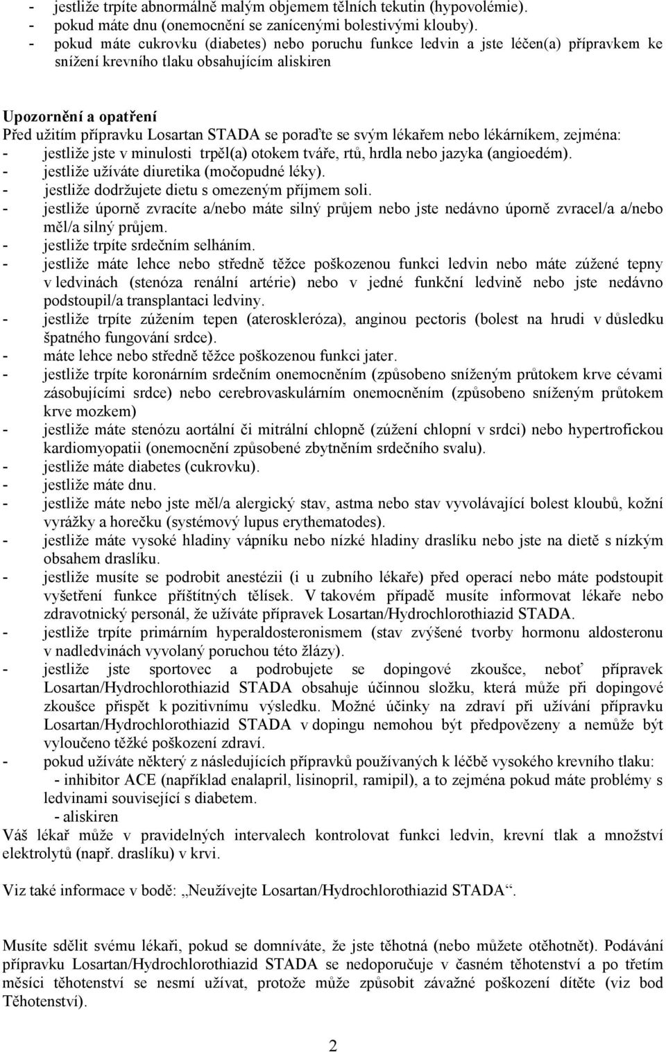 poraďte se svým lékařem nebo lékárníkem, zejména: - jestliže jste v minulosti trpěl(a) otokem tváře, rtů, hrdla nebo jazyka (angioedém). - jestliže užíváte diuretika (močopudné léky).