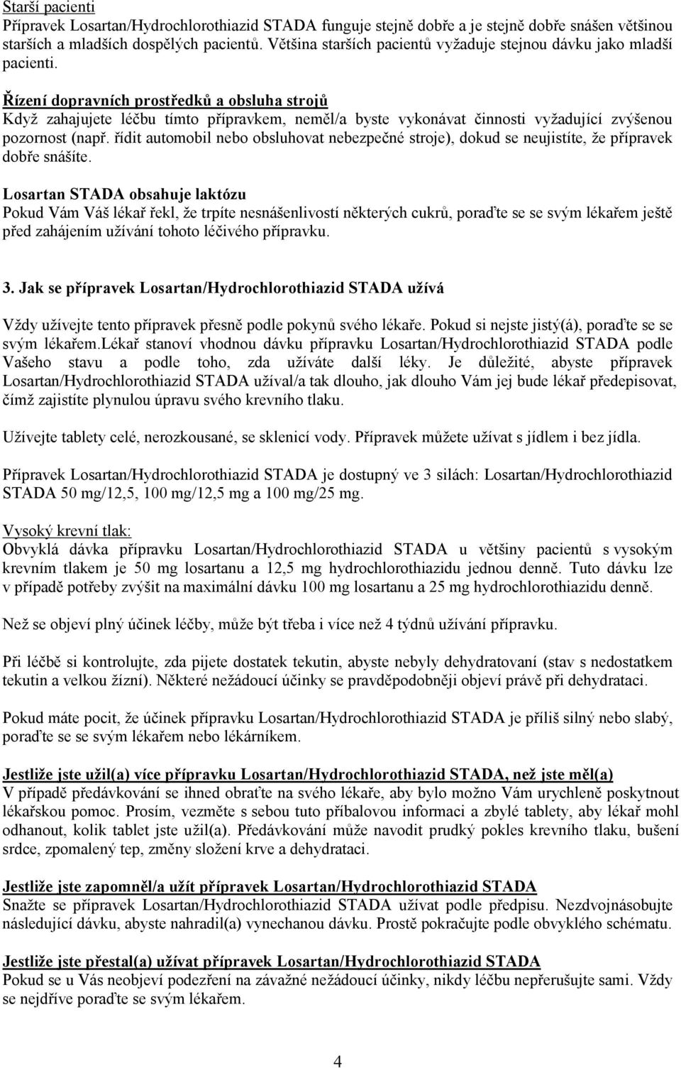 Řízení dopravních prostředků a obsluha strojů Když zahajujete léčbu tímto přípravkem, neměl/a byste vykonávat činnosti vyžadující zvýšenou pozornost (např.