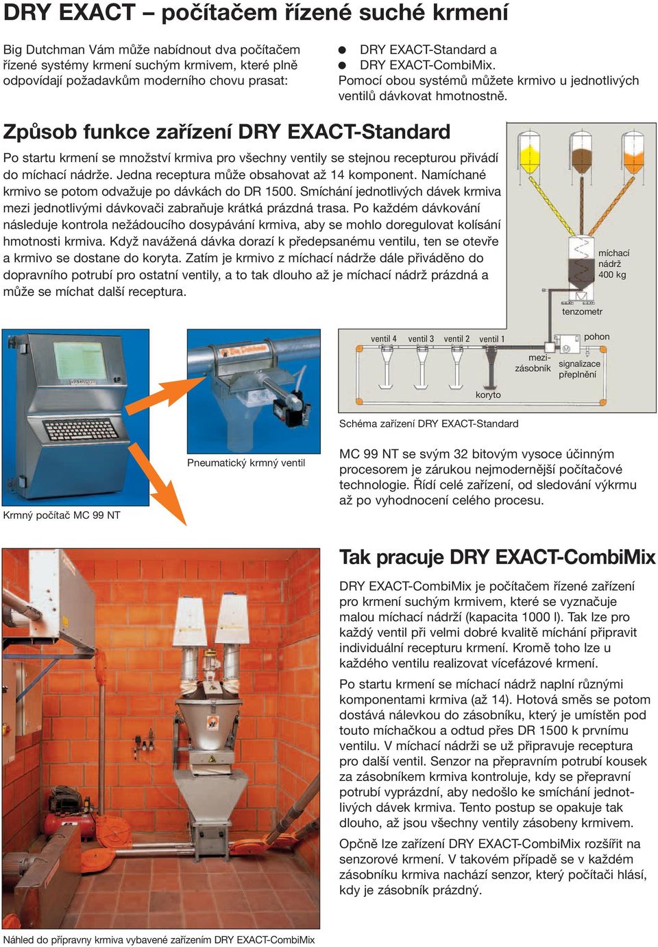 Způsob funkce zařízení DRY EXACT-Standard Po startu krmení se množství krmiva pro všechny ventily se stejnou recepturou přivádí do míchací nádrže. Jedna receptura může obsahovat až 14 komponent.