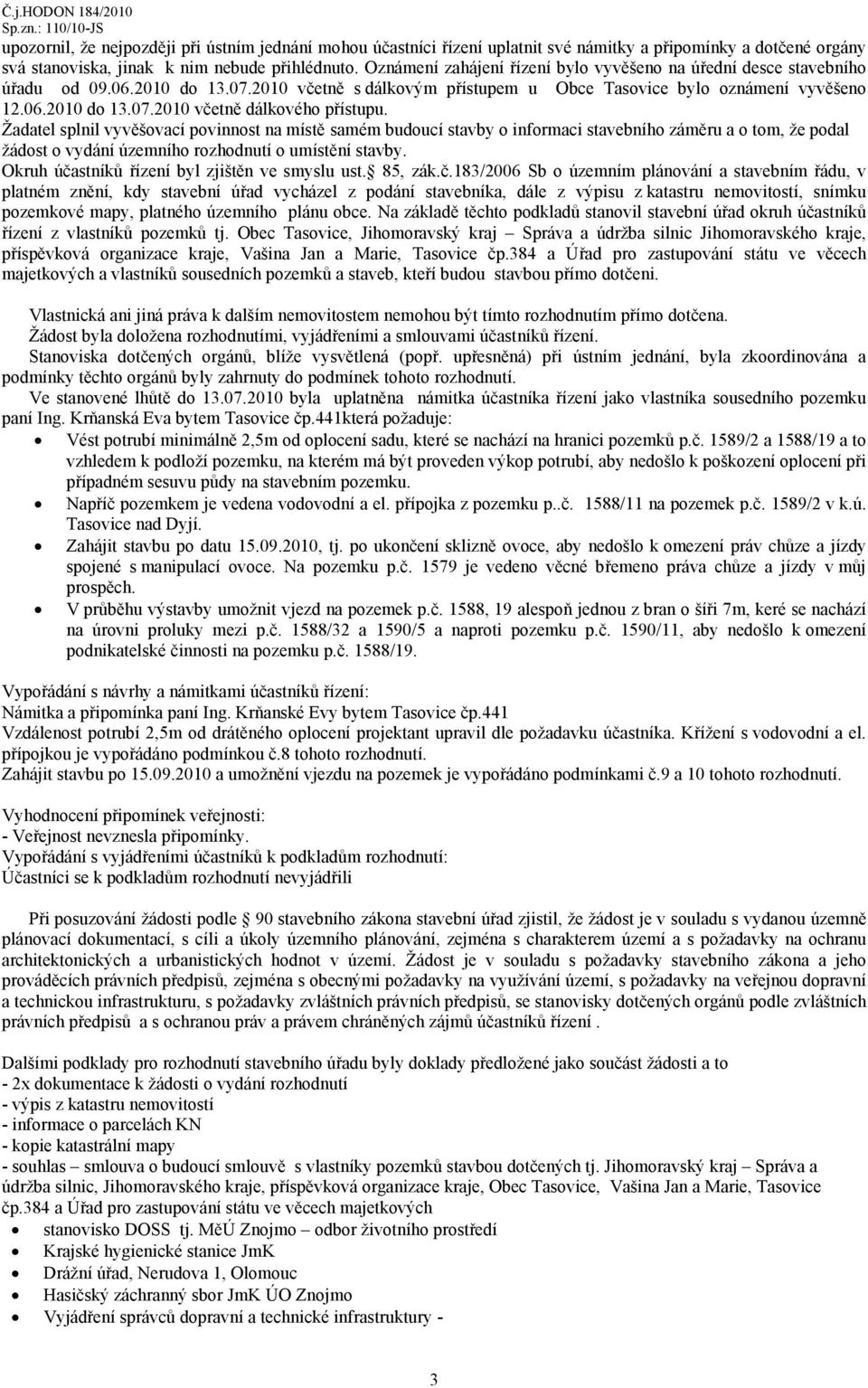 Žadatel splnil vyvěšovací povinnost na místě samém budoucí stavby o informaci stavebního záměru a o tom, že podal žádost o vydání územního rozhodnutí o umístění stavby.