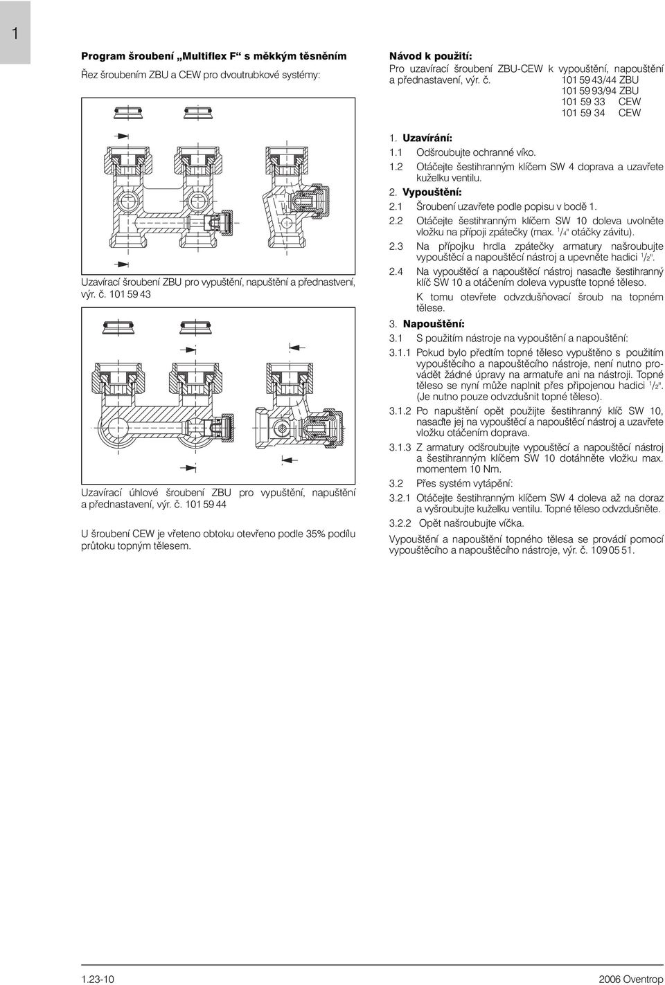 Uzavírání:. Odšroubujte ochranné víko..2 Otáèejte šestihranným klíèem SW 4 doprava a uzavøete kuželku ventilu. 2. Vypouštìní: 2. Šroubení uzavøete podle popisu v bodì. 2.2 Otáèejte šestihranným klíèem SW 0 doleva uvolnìte vložku na pøípoji zpáteèky (max.