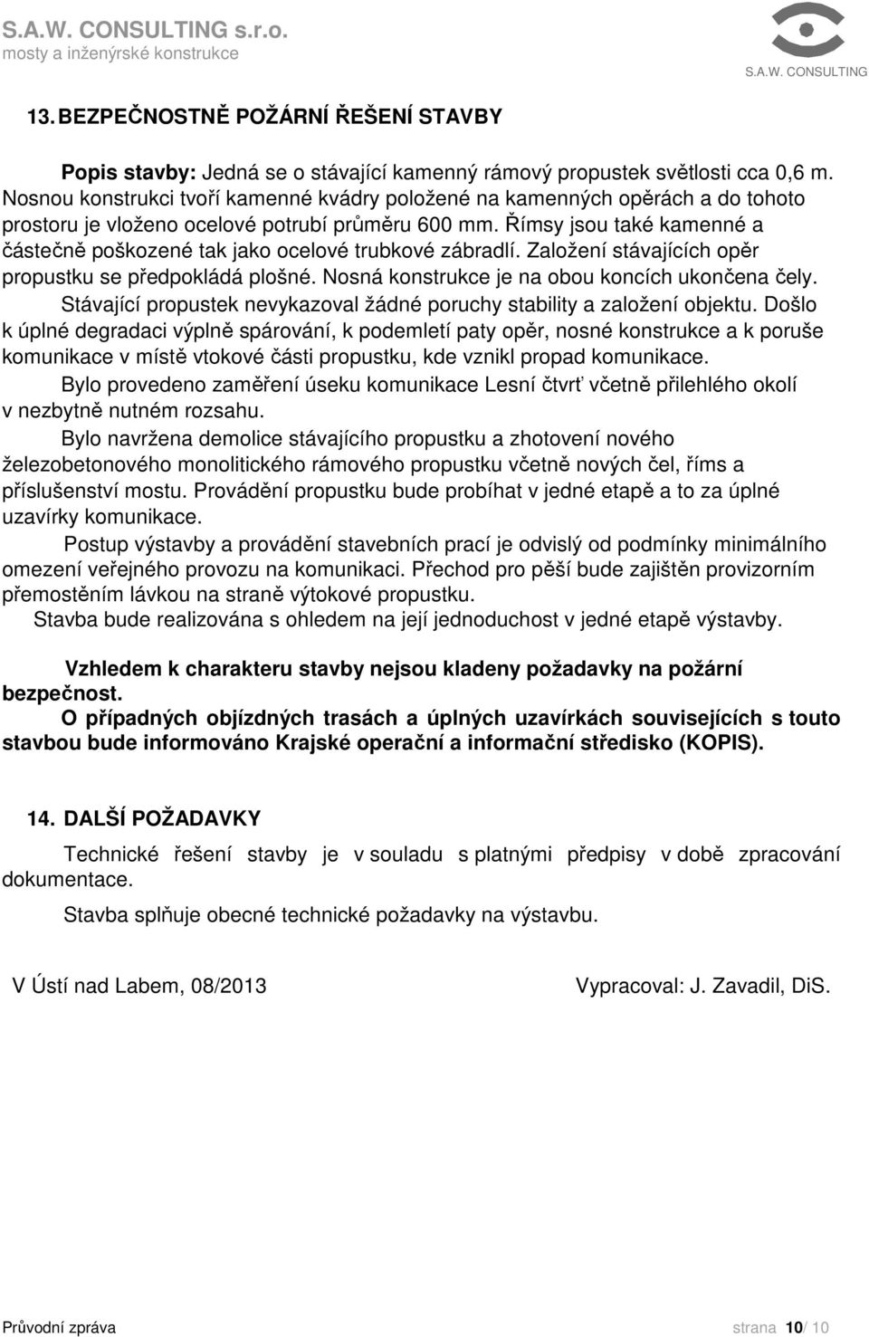 Římsy jsou také kamenné a částečně poškozené tak jako ocelové trubkové zábradlí. Založení stávajících opěr propustku se předpokládá plošné. Nosná konstrukce je na obou koncích ukončena čely.