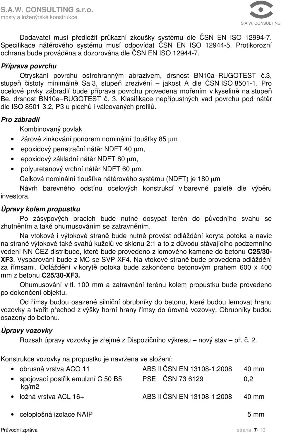 3, stupeň čistoty minimálně Sa 3, stupeň zrezivění jakost A dle ČSN ISO 8501-1. Pro ocelové prvky zábradlí bude příprava povrchu provedena mořením v kyselině na stupeň Be, drsnost BN10a RUGOTEST č. 3. Klasifikace nepřípustných vad povrchu pod nátěr dle ISO 8501-3.