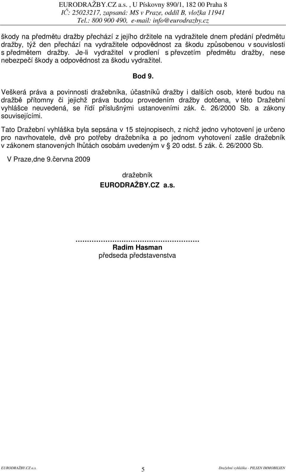Veškerá práva a povinnosti dražebníka, úastník dražby i dalších osob, které budou na dražb pítomny i jejichž práva budou provedením dražby dotena, v této Dražební vyhlášce neuvedená, se ídí