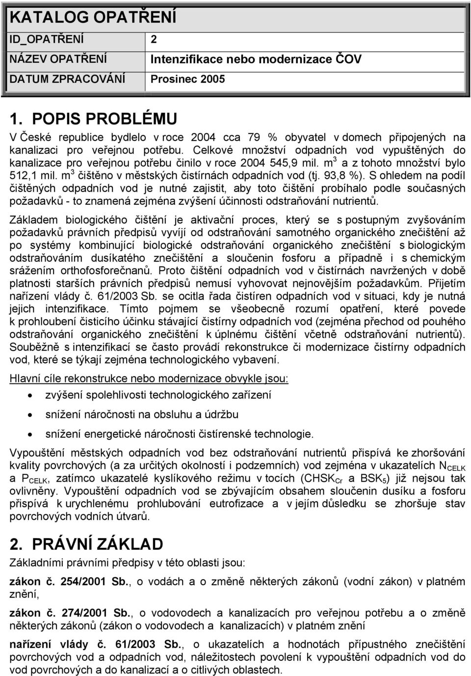 Celkové množství odpadních vod vypuštěných do kanalizace pro veřejnou potřebu činilo v roce 2004 545,9 mil. m 3 a z tohoto množství bylo 512,1 mil.