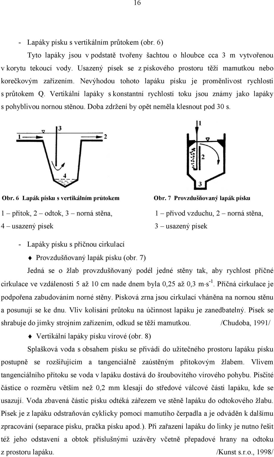 Vertikální lapáky s konstantní rychlostí toku jsou známy jako lapáky s pohyblivou nornou stěnou. Doba zdržení by opět neměla klesnout pod 30 s. Obr. 6 Lapák písku s vertikálním průtokem Obr.