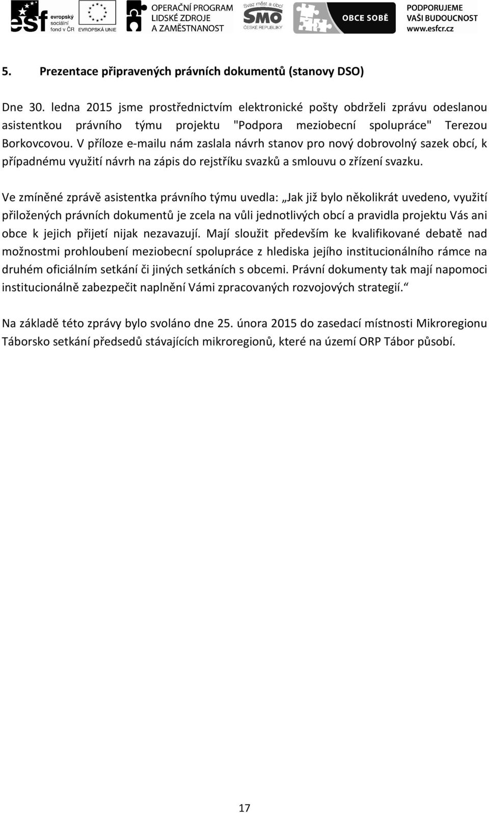 V příloze e-mailu nám zaslala návrh stanov pro nový dobrovolný sazek obcí, k případnému využití návrh na zápis do rejstříku svazků a smlouvu o zřízení svazku.