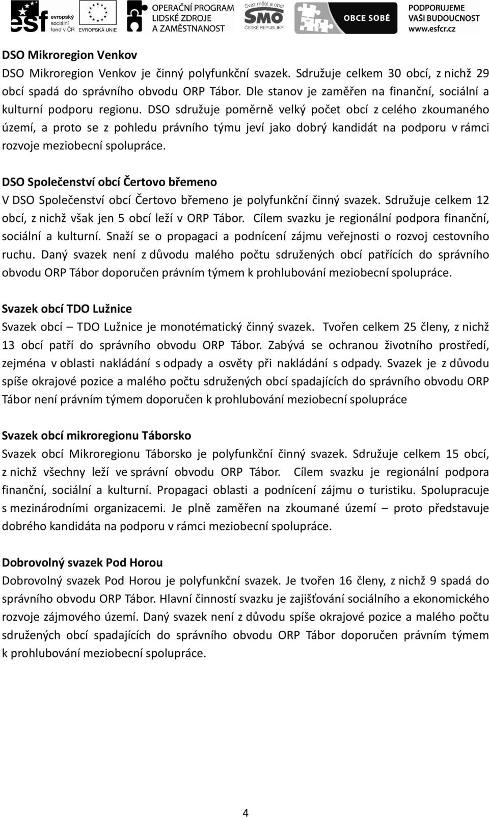 DSO sdružuje poměrně velký počet obcí z celého zkoumaného území, a proto se z pohledu právního týmu jeví jako dobrý kandidát na podporu v rámci rozvoje meziobecní spolupráce.