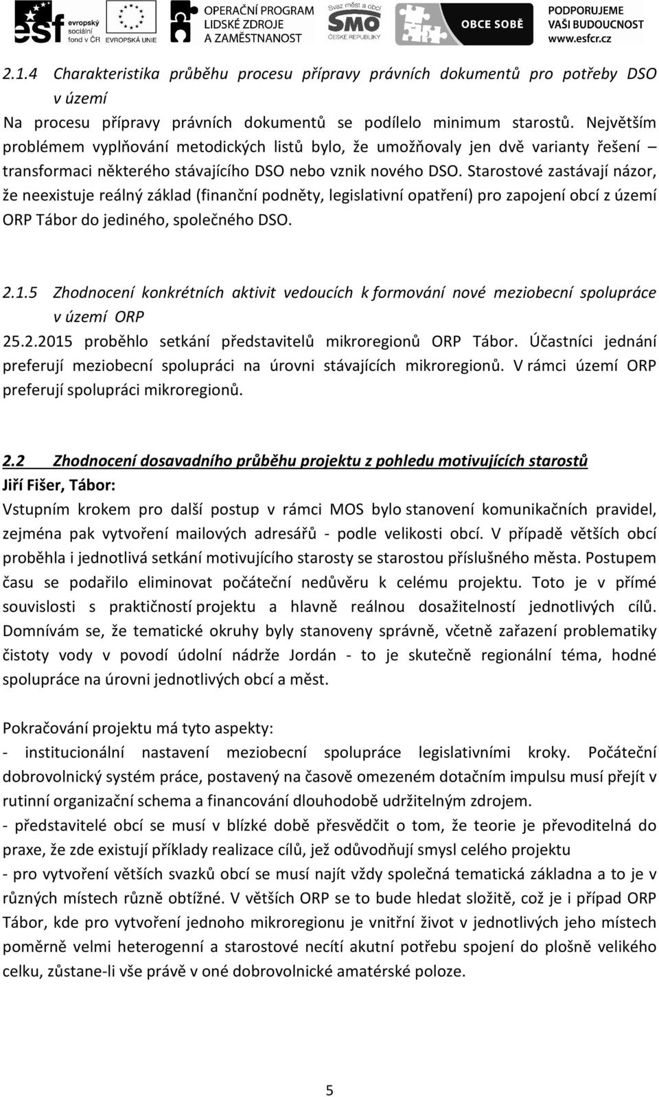 Starostové zastávají názor, že neexistuje reálný základ (finanční podněty, legislativní opatření) pro zapojení obcí z území ORP Tábor do jediného, společného DSO. 2.1.