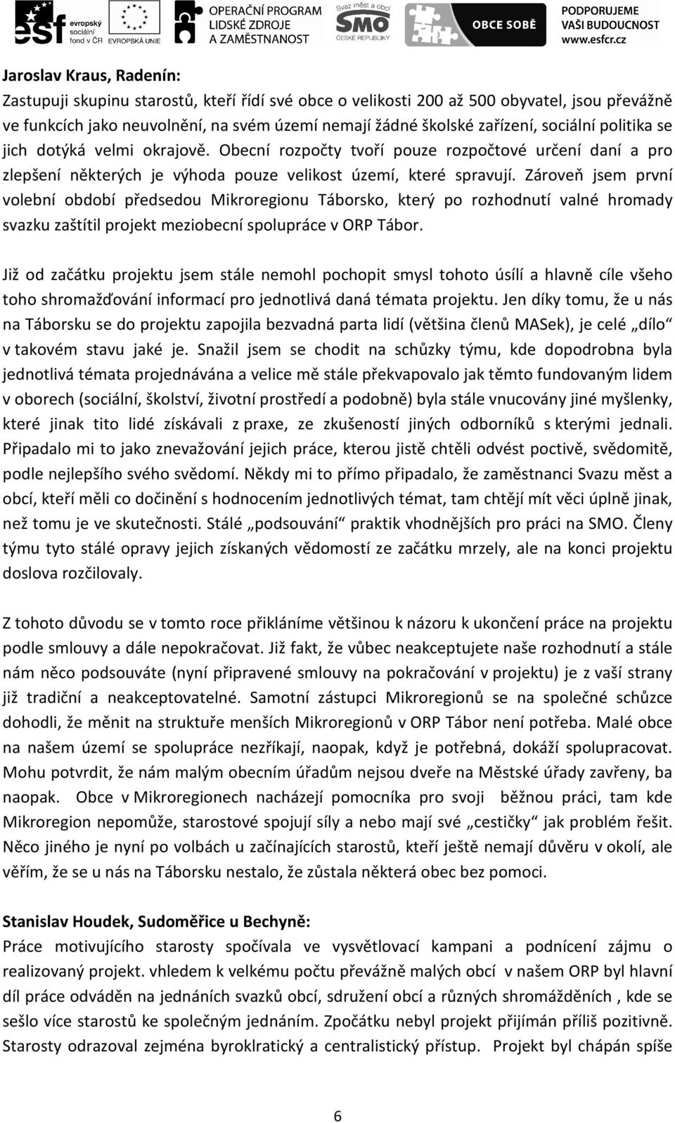 Zároveň jsem první volební období předsedou Mikroregionu Táborsko, který po rozhodnutí valné hromady svazku zaštítil projekt meziobecní spolupráce v ORP Tábor.