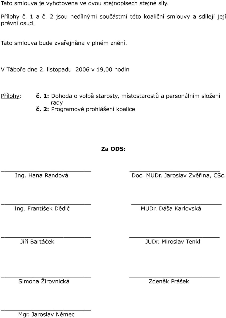 listopadu 2006 v 19,00 hodin Přílohy: č. 1: Dohoda o volbě starosty, místostarostů a personálním složení rady č.