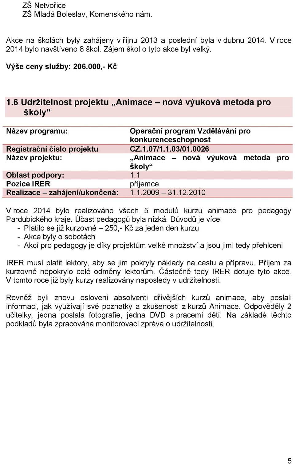 0026 Název projektu: Animace nová výuková metoda pro školy Oblast podpory: 1.1 příjemce Realizace zahájení/ukončená: 1.1.2009 31.12.