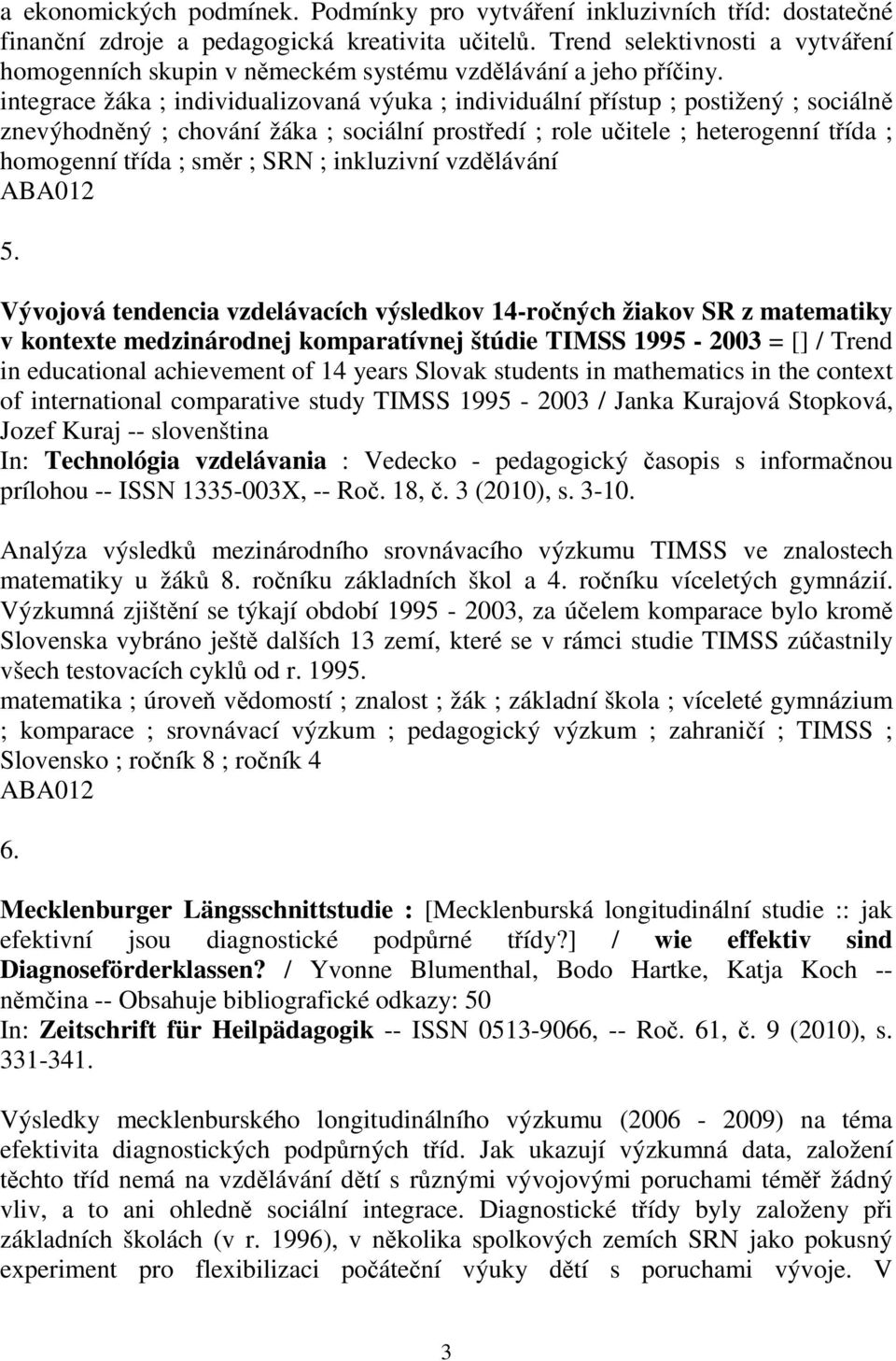 integrace žáka ; individualizovaná výuka ; individuální pístup ; postižený ; sociáln znevýhodnný ; chování žáka ; sociální prostedí ; role uitele ; heterogenní tída ; homogenní tída ; smr ; SRN ;