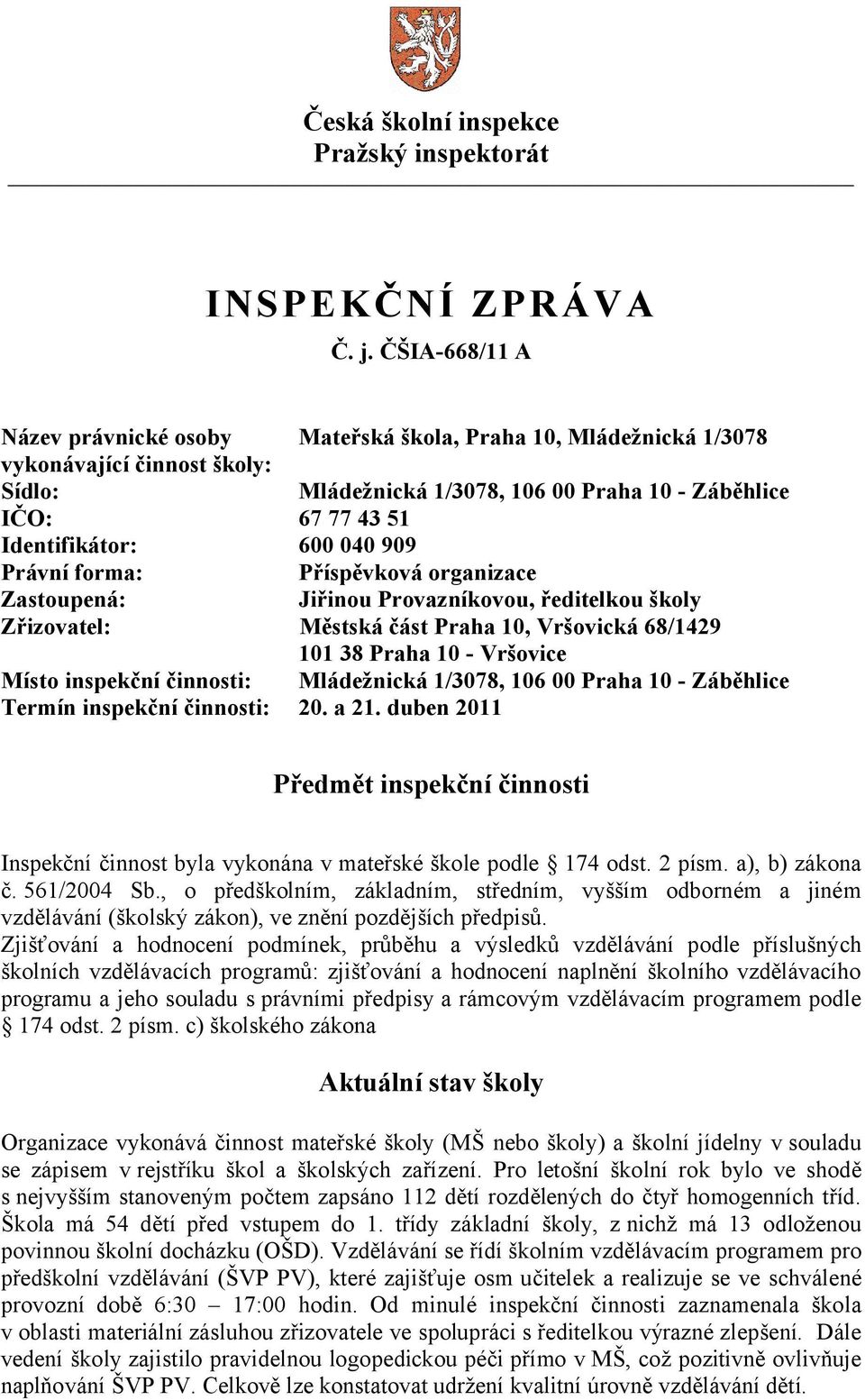 040 909 Právní forma: Příspěvková organizace Zastoupená: Jiřinou Provazníkovou, ředitelkou školy Zřizovatel: Městská část Praha 10, Vršovická 68/1429 101 38 Praha 10 - Vršovice Místo inspekční