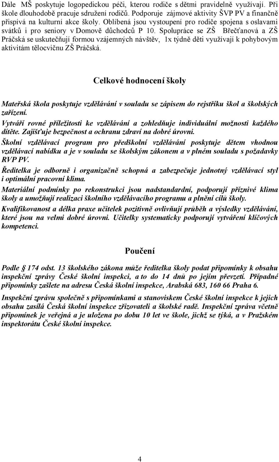 Spolupráce se ZŠ Břečťanová a ZŠ Práčská se uskutečňují formou vzájemných návštěv, 1x týdně děti využívají k pohybovým aktivitám tělocvičnu ZŠ Práčská.