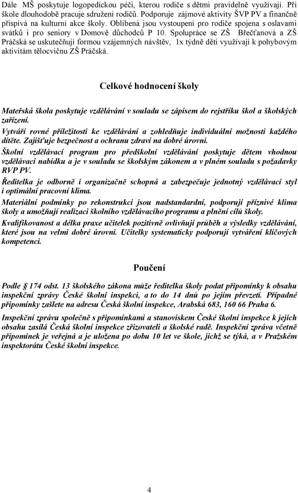 Spolupráce se ZŠ Břečťanová a ZŠ Práčská se uskutečňují formou vzájemných návštěv, 1x týdně děti využívají k pohybovým aktivitám tělocvičnu ZŠ Práčská.