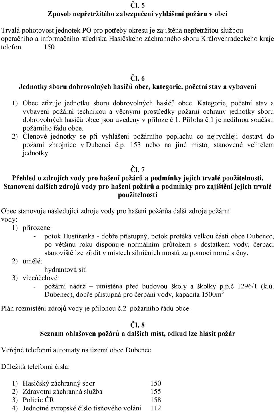 Kategorie, početní stav a vybavení požární technikou a věcnými prostředky požární ochrany jednotky sboru dobrovolných hasičů obce jsou uvedeny v příloze č.1. Příloha č.