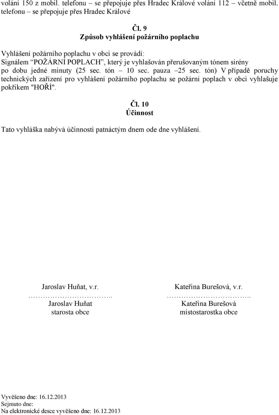 tón 10 sec. pauza 25 sec. tón) V případě poruchy technických zařízení pro vyhlášení požárního poplachu se požární poplach v obci vyhlašuje pokřikem "HOŘÍ". Čl.