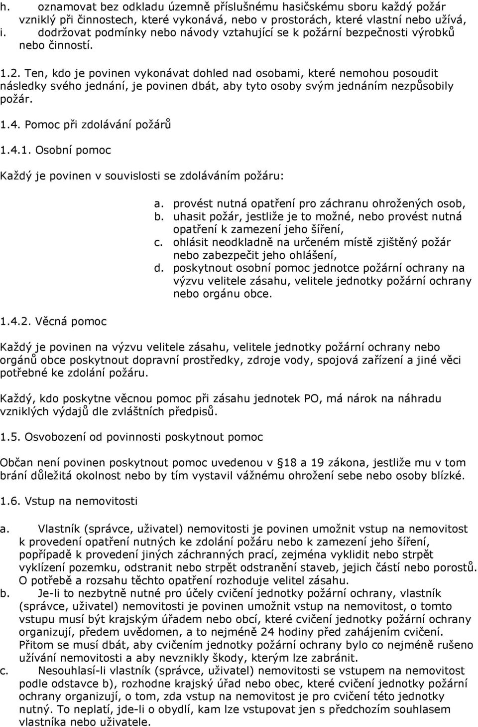 Ten, kdo je povinen vykonávat dohled nad osobami, které nemohou posoudit následky svého jednání, je povinen dbát, aby tyto osoby svým jednáním nezpůsobily požár. 1.