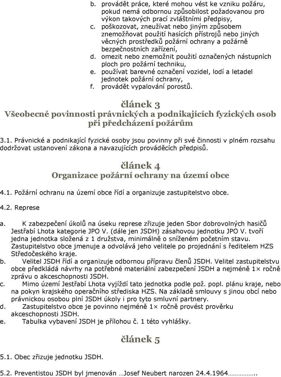 omezit nebo znemožnit použití označených nástupních ploch pro požární techniku, e. používat barevné označení vozidel, lodí a letadel jednotek požární ochrany, f. provádět vypalování porostů.