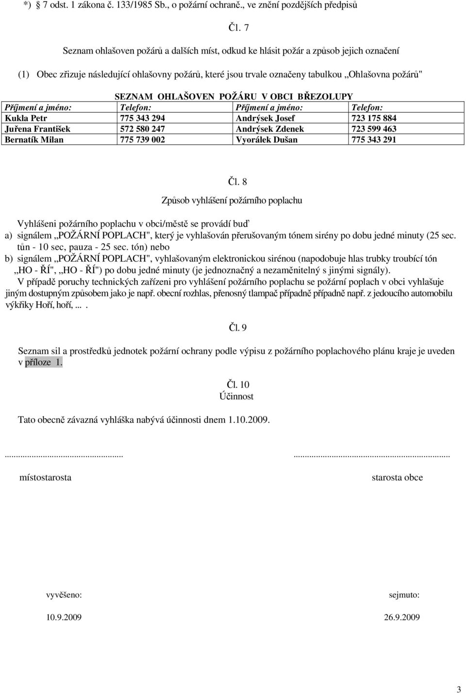 OHLAŠOVEN POŽÁRU V OBCI BŘEZOLUPY Příjmení a jméno: Telefon: Příjmení a jméno: Telefon: Kukla Petr 775 343 294 Andrýsek Josef 723 175 884 Juřena František 572 580 247 Andrýsek Zdenek 723 599 463