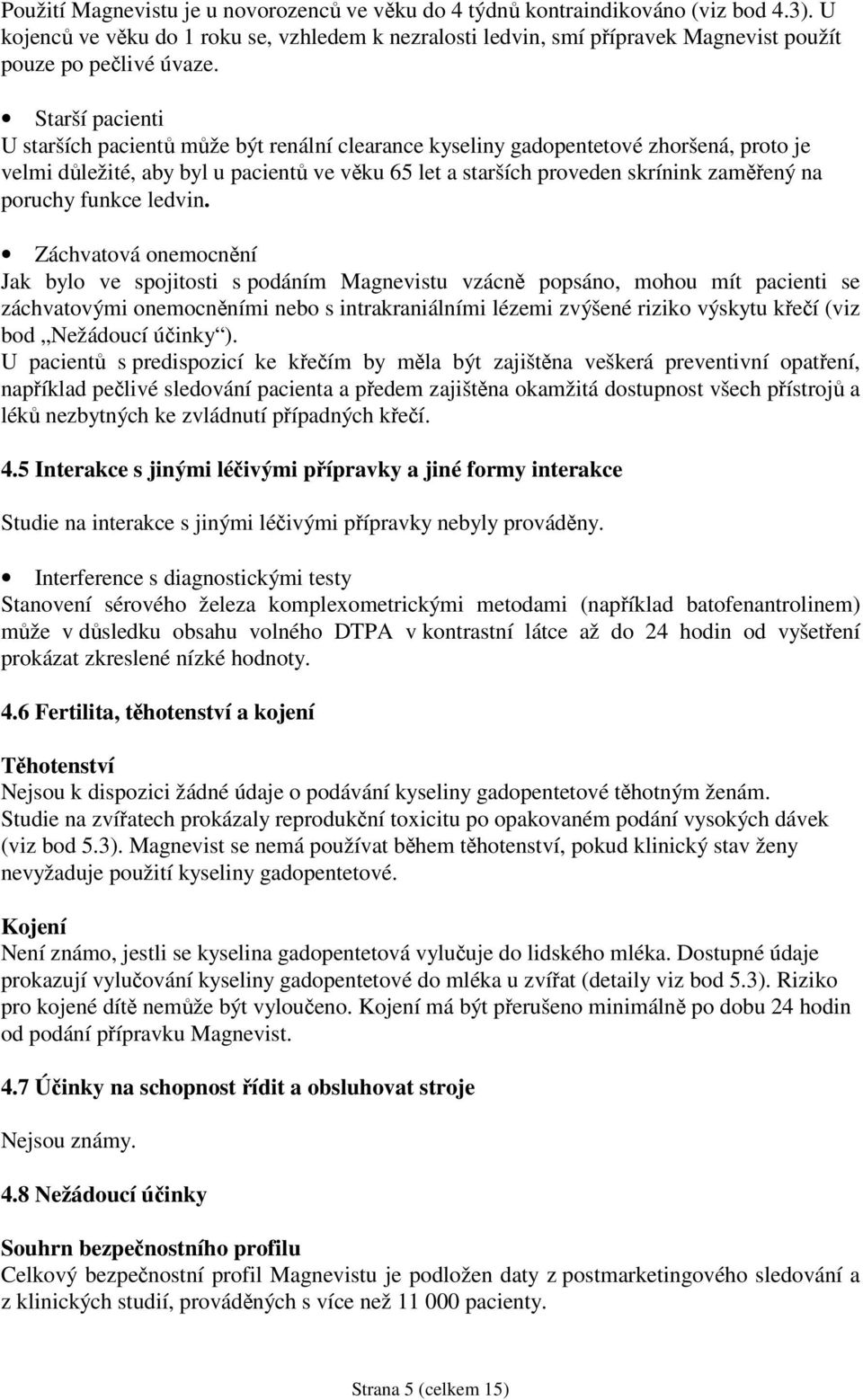 Starší pacienti U starších pacientů může být renální clearance kyseliny gadopentetové zhoršená, proto je velmi důležité, aby byl u pacientů ve věku 65 let a starších proveden skrínink zaměřený na
