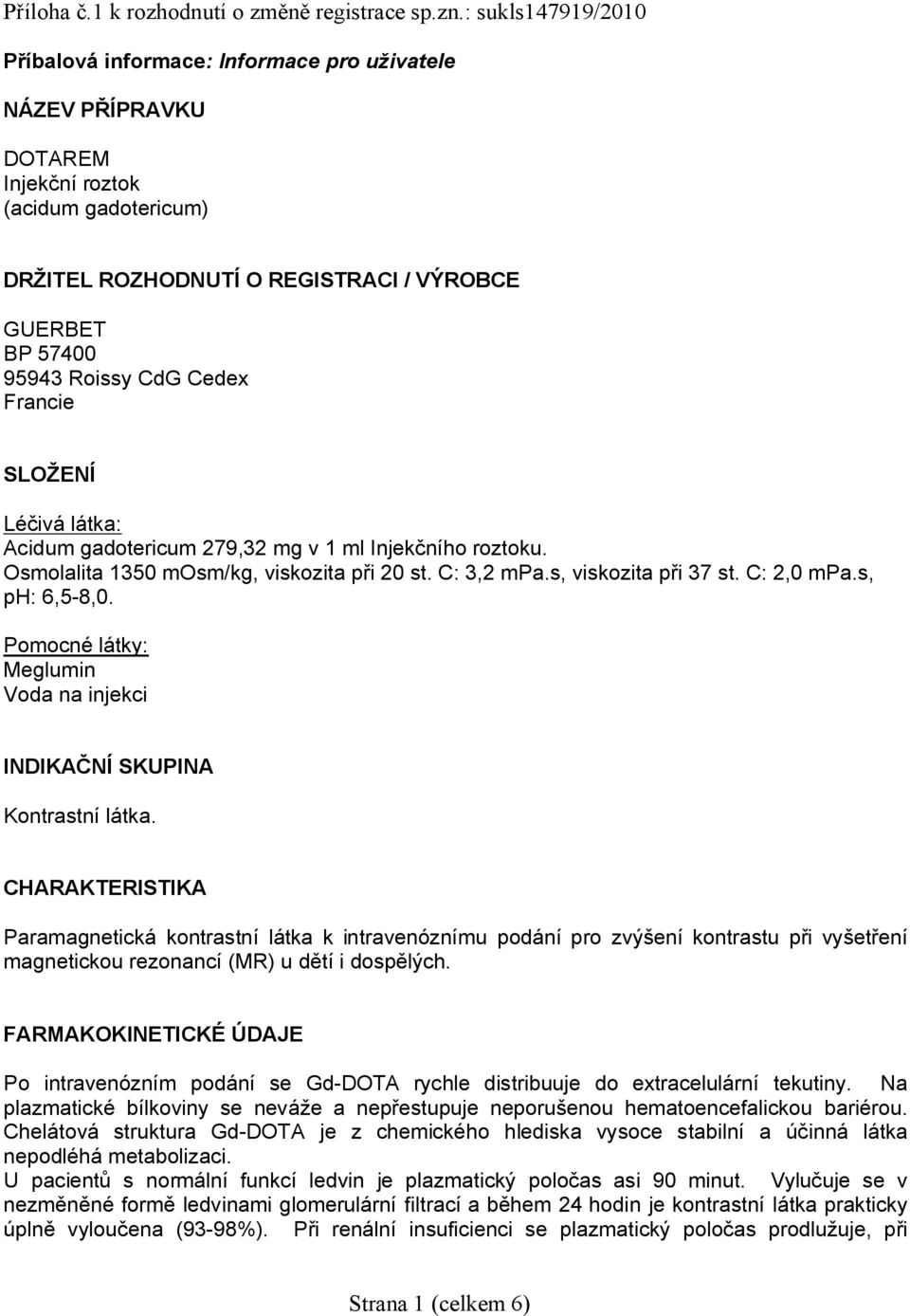 CdG Cedex Francie SLOŽENÍ Léčivá látka: Acidum gadotericum 279,32 mg v 1 ml Injekčního roztoku. Osmolalita 1350 mosm/kg, viskozita při 20 st. C: 3,2 mpa.s, viskozita při 37 st. C: 2,0 mpa.