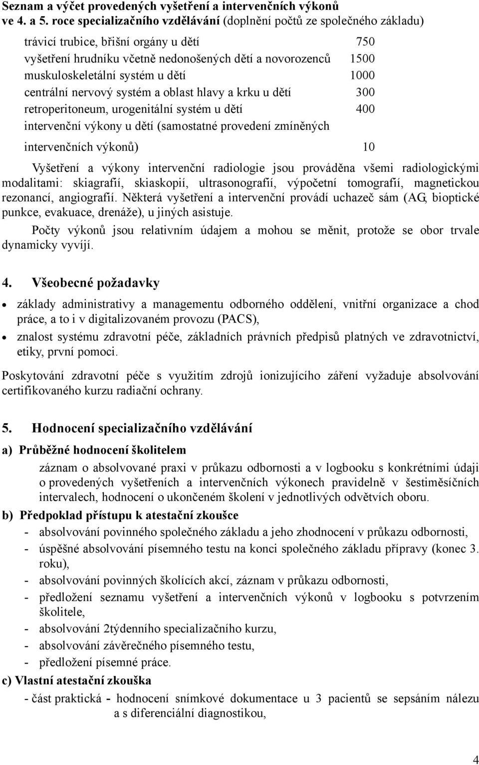 systém u dětí 1000 centrální nervový systém a oblast hlavy a krku u dětí 300 retroperitoneum, urogenitální systém u dětí 400 intervenční výkony u dětí (samostatné provedení zmíněných intervenčních