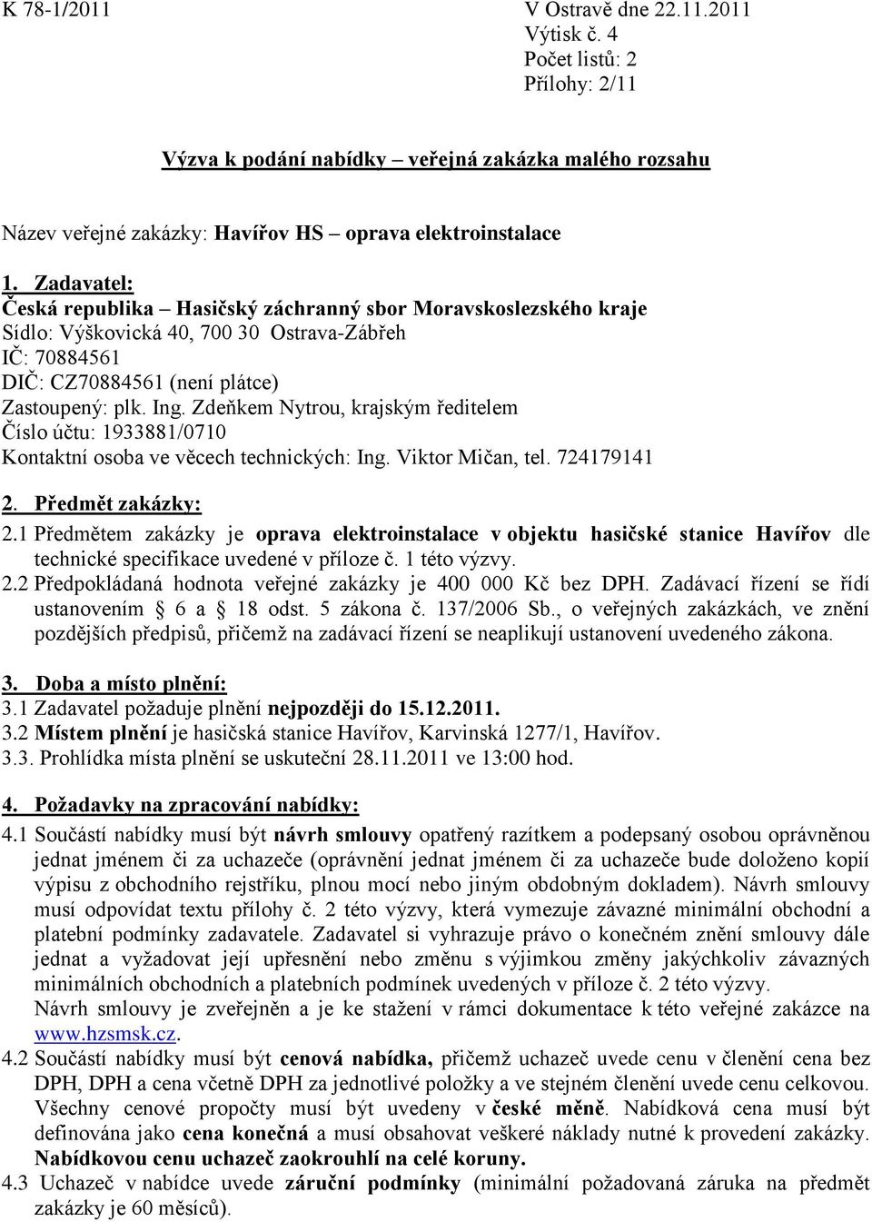 Zdeňkem Nytrou, krajským ředitelem Číslo účtu: 1933881/0710 Kontaktní osoba ve věcech technických: Ing. Viktor Mičan, tel. 724179141 2. Předmět zakázky: 2.