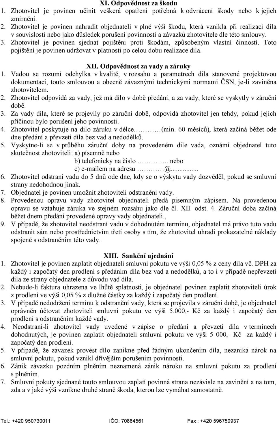 Zhotovitel je povinen sjednat pojištění proti škodám, způsobeným vlastní činností. Toto pojištění je povinen udržovat v platnosti po celou dobu realizace díla. XII. Odpovědnost za vady a záruky 1.