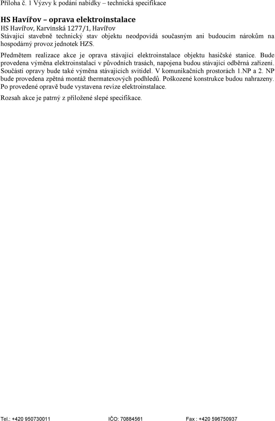 ani budoucím nárokům na hospodárný provoz jednotek HZS. Předmětem realizace akce je oprava stávající elektroinstalace objektu hasičské stanice.