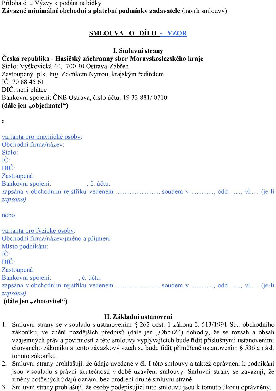 Zdeňkem Nytrou, krajským ředitelem IČ: 70 88 45 61 DIČ: není plátce Bankovní spojení: ČNB Ostrava, číslo účtu: 19 33 881/ 0710 (dále jen objednatel ) a varianta pro právnické osoby: Obchodní