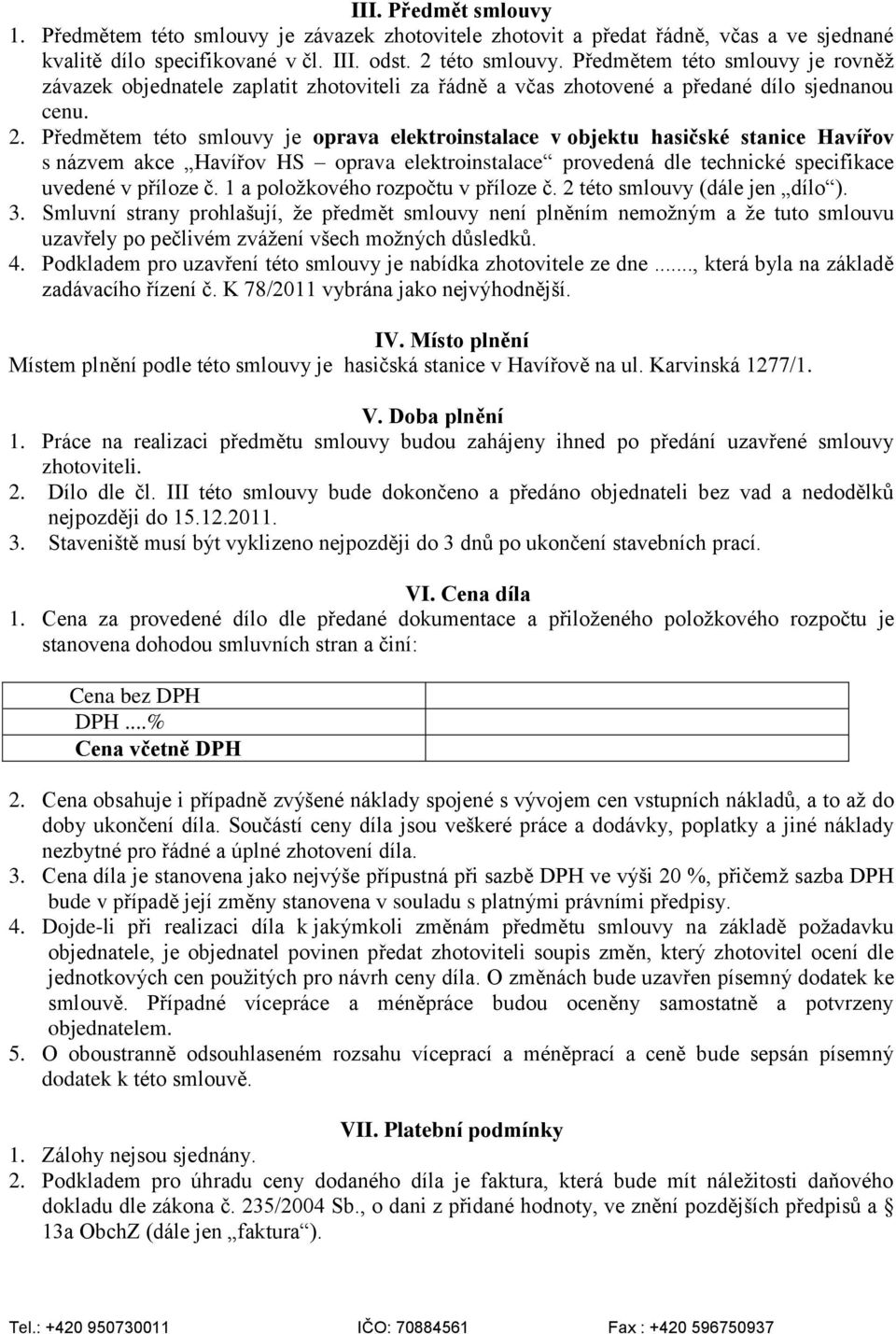Předmětem této smlouvy je oprava elektroinstalace v objektu hasičské stanice Havířov s názvem akce Havířov HS oprava elektroinstalace provedená dle technické specifikace uvedené v příloze č.