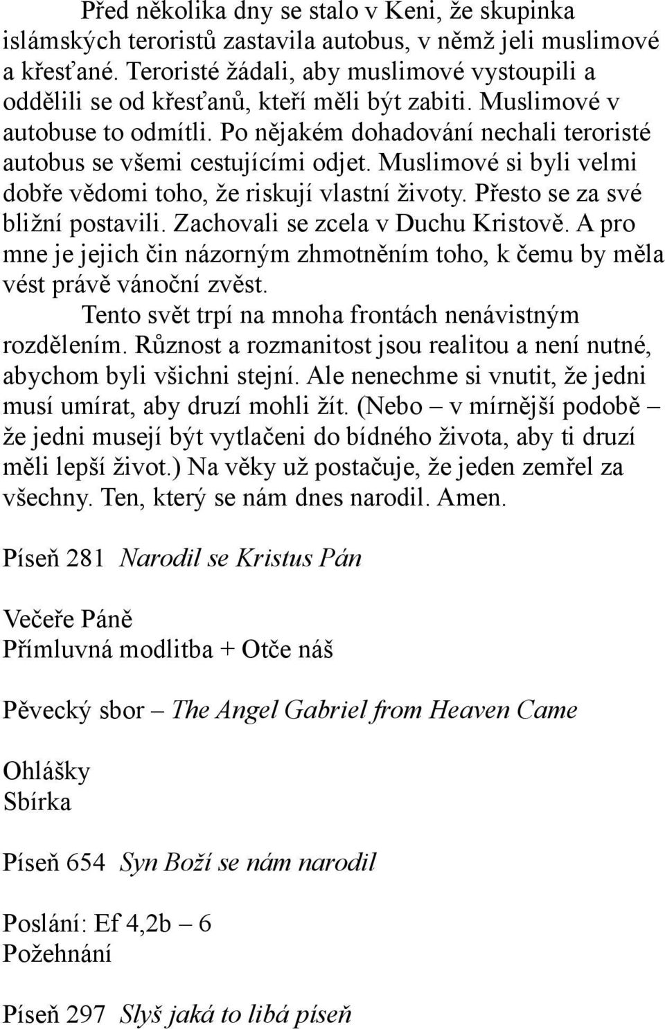 Po nějakém dohadování nechali teroristé autobus se všemi cestujícími odjet. Muslimové si byli velmi dobře vědomi toho, že riskují vlastní životy. Přesto se za své bližní postavili.