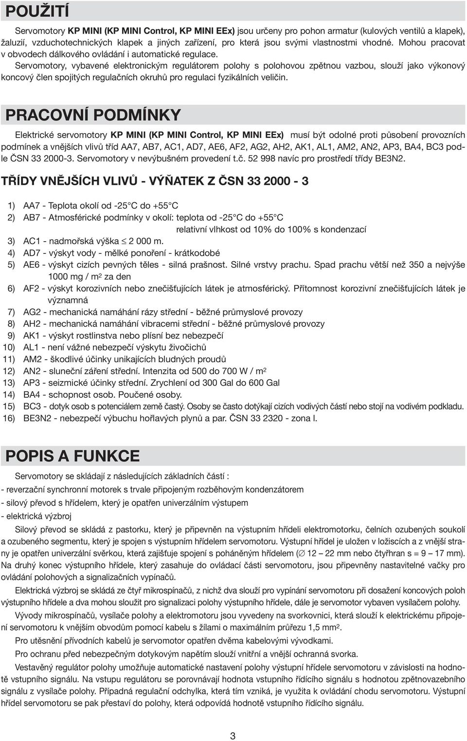 Servomotory, vybavené elektronickým regulátorem polohy s polohovou zpětnou vazbou, slouží jako výkonový koncový člen spojitých regulačních okruhů pro regulaci fyzikálních veličin.