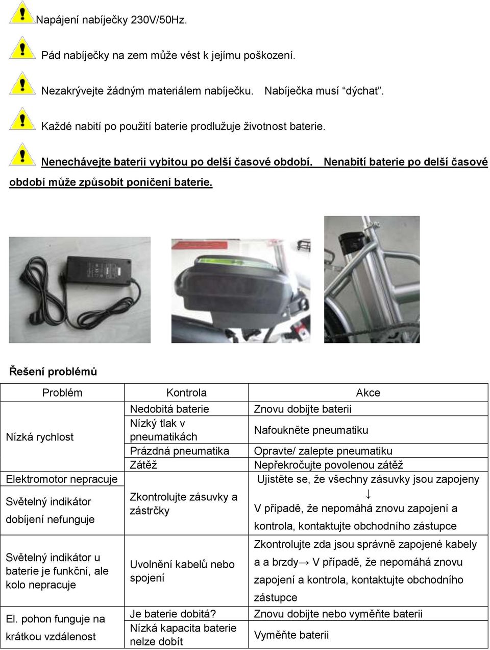 Řešení problémů Nízká rychlost Problém Kontrola Akce Elektromotor nepracuje Světelný indikátor dobíjení nefunguje Světelný indikátor u baterie je funkční, ale kolo nepracuje El.