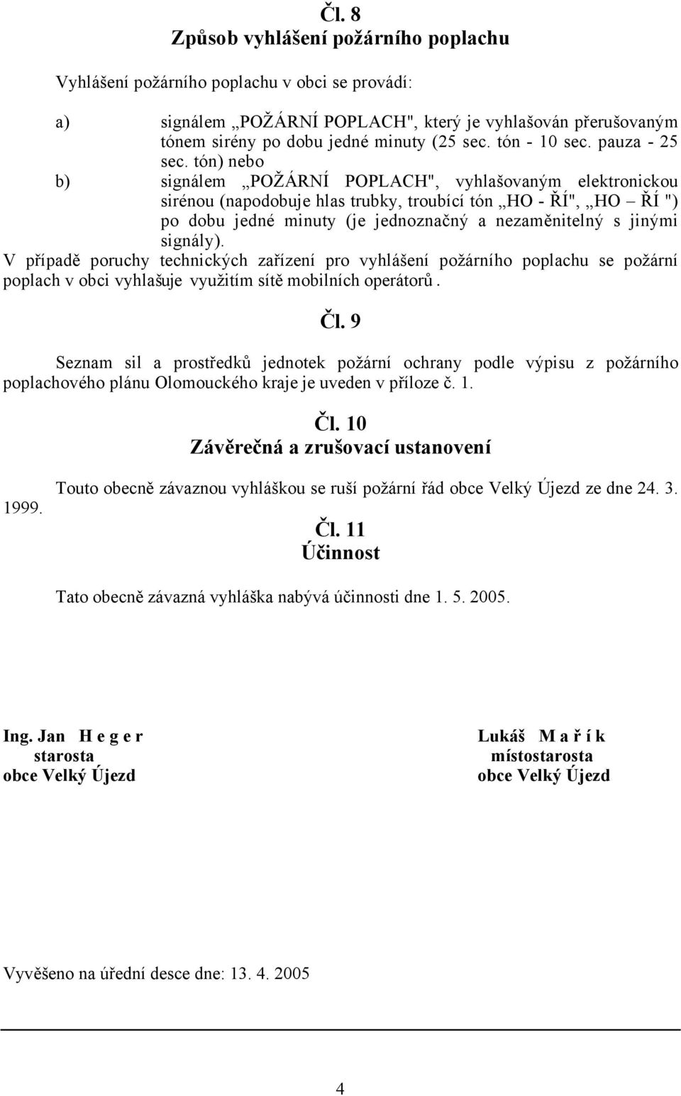 tón) nebo b) signálem POŽÁRNÍ POPLACH", vyhlašovaným elektronickou sirénou (napodobuje hlas trubky, troubící tón HO - ŘÍ", HO ŘÍ ") po dobu jedné minuty (je jednoznačný a nezaměnitelný s jinými