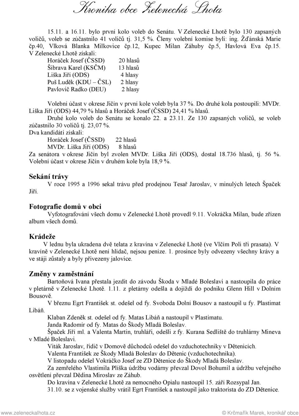 V Zelenecké Lhot získali: Horá ek Josef ( SSD) 20 hlas Šibrava Karel (KS M) 13 hlas Liška Ji í (ODS) 4 hlasy Puš Lud k (KDU SL) 2 hlasy Pavlovi Radko (DEU) 2 hlasy Volební ú ast v okrese Ji ín v