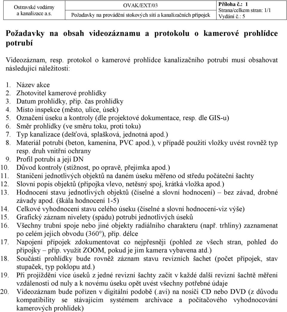 Místo inspekce (město, ulice, úsek) 5. Označení úseku a kontroly (dle projektové dokumentace, resp. dle GIS-u) 6. Směr prohlídky (ve směru toku, proti toku) 7.