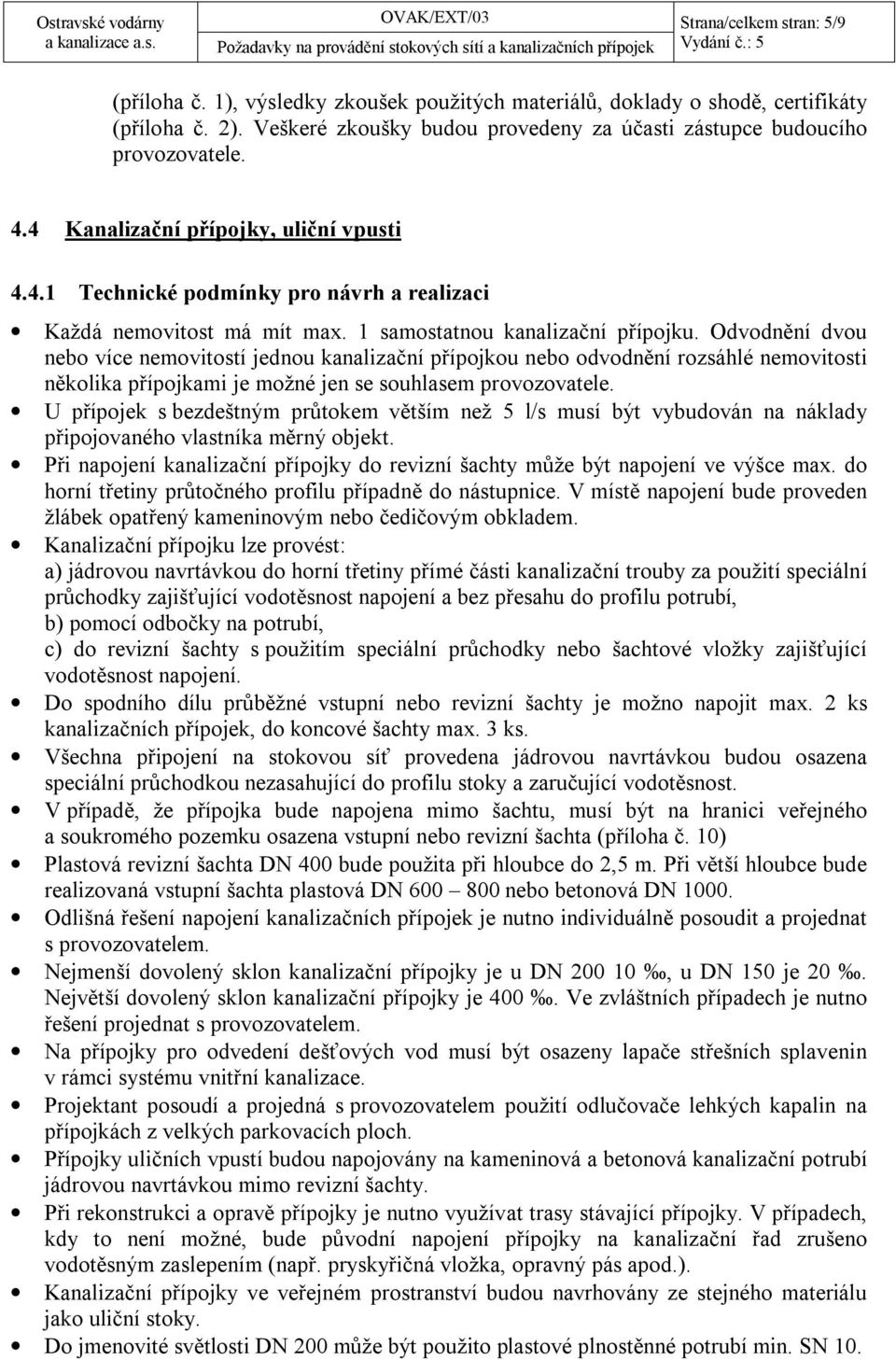 1 samostatnou kanalizační přípojku. Odvodnění dvou nebo více nemovitostí jednou kanalizační přípojkou nebo odvodnění rozsáhlé nemovitosti několika přípojkami je možné jen se souhlasem provozovatele.