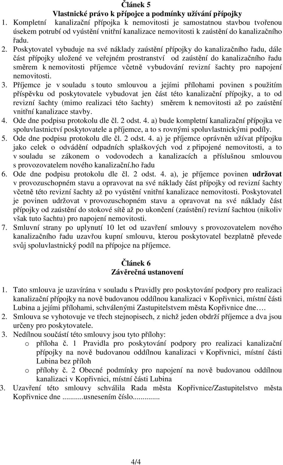 Poskytovatel vybuduje na své náklady zaústění přípojky do kanalizačního řadu, dále část přípojky uložené ve veřejném prostranství od zaústění do kanalizačního řadu směrem k nemovitosti příjemce