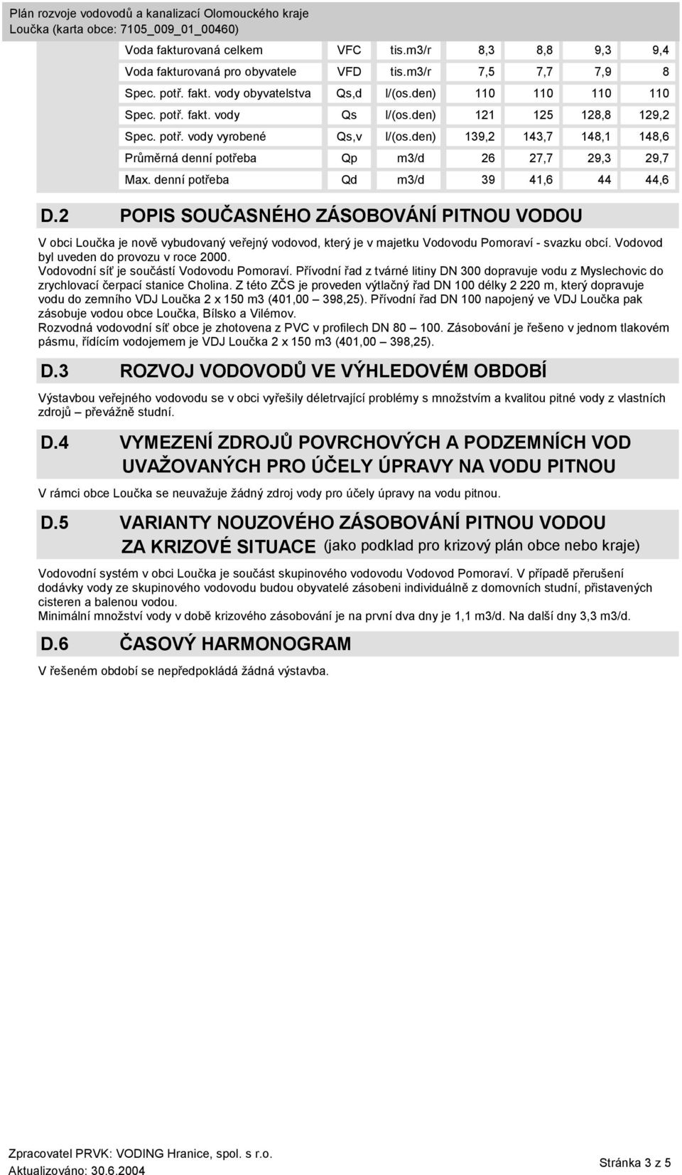 2 POPIS SOUČASNÉHO ZÁSOBOVÁNÍ PITNOU VODOU V obci Loučka je nově vybudovaný veřejný vodovod, který je v majetku Vodovodu Pomoraví - svazku obcí. Vodovod byl uveden do provozu v roce 2000.