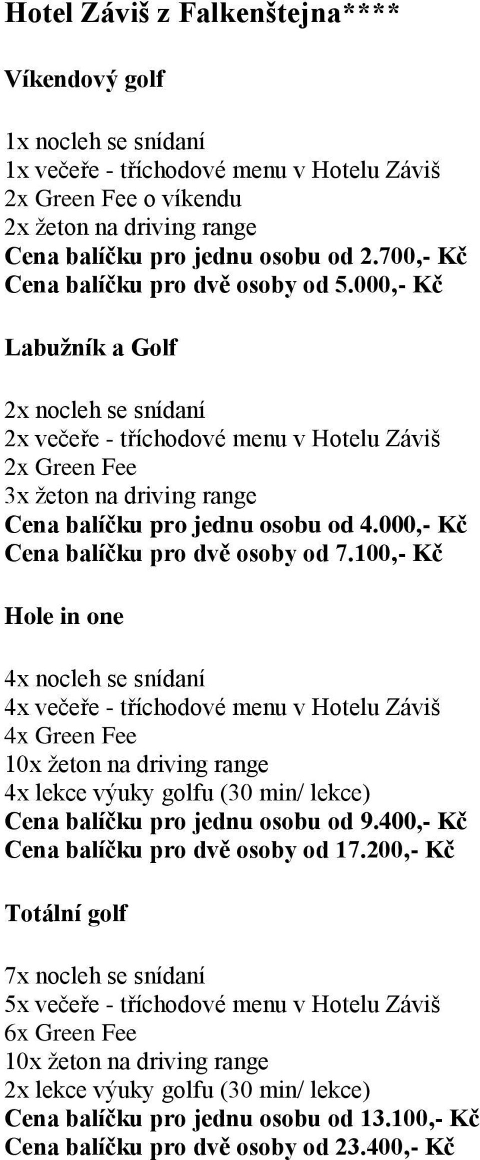 000,- Kč Cena balíčku pro dvě osoby od 7.100,- Kč 4x večeře - tříchodové menu v Hotelu Záviš Cena balíčku pro jednu osobu od 9.