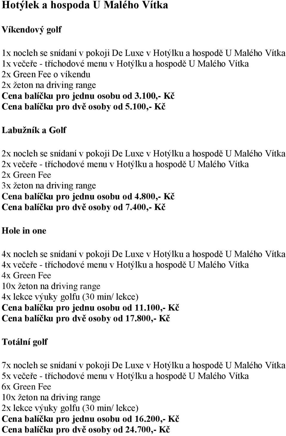 800,- Kč Cena balíčku pro dvě osoby od 7.400,- Kč v pokoji De Luxe v Hotýlku a hospodě U Malého Vítka 4x večeře - tříchodové menu v Hotýlku a hospodě U Malého Vítka Cena balíčku pro jednu osobu od 11.