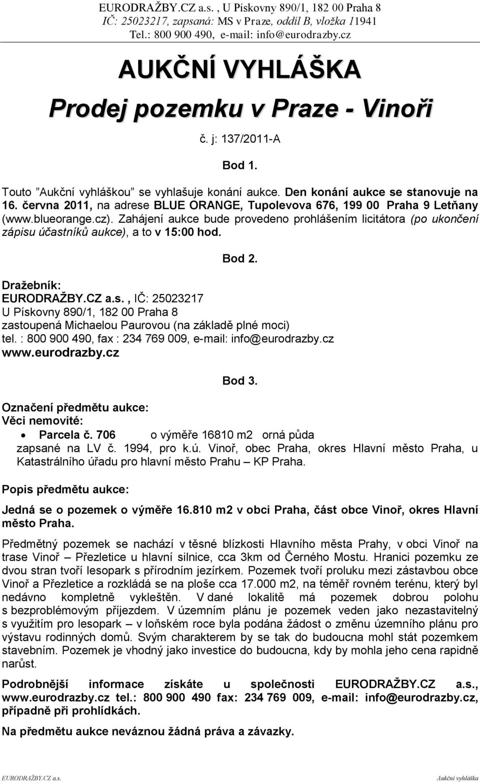 Zahájení aukce bude provedeno prohlášením licitátora (po ukončení zápisu účastníků aukce), a to v 15:00 hod. Bod 2. Draţebník: EURODRAŢBY.CZ a.s., IČ: 25023217 U Pískovny 890/1, 182 00 Praha 8 zastoupená Michaelou Paurovou (na základě plné moci) tel.