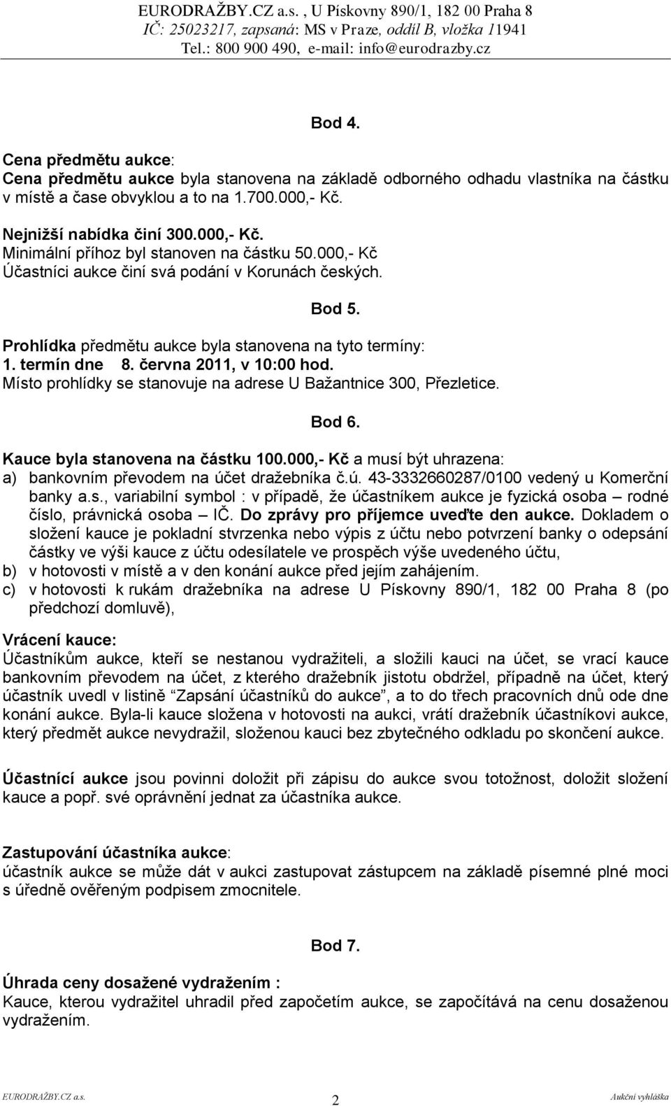 Prohlídka předmětu aukce byla stanovena na tyto termíny: 1. termín dne 8. června 2011, v 10:00 hod. Místo prohlídky se stanovuje na adrese U Bažantnice 300, Přezletice. Bod 6.