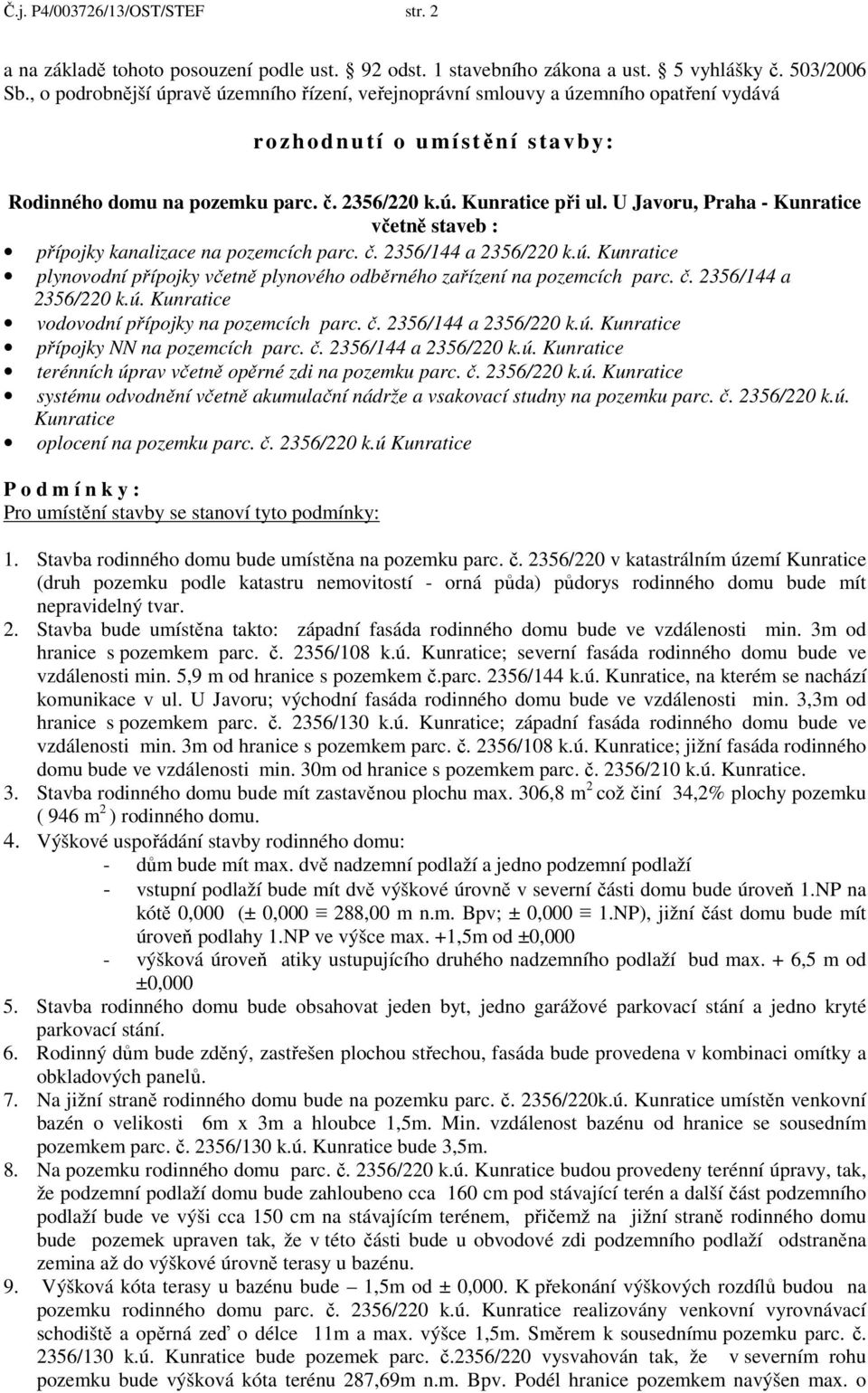 U Javoru, Praha - Kunratice včetně staveb : přípojky kanalizace na pozemcích parc. č. 2356/144 a 2356/220 k.ú. Kunratice plynovodní přípojky včetně plynového odběrného zařízení na pozemcích parc. č. 2356/144 a 2356/220 k.ú. Kunratice vodovodní přípojky na pozemcích parc.