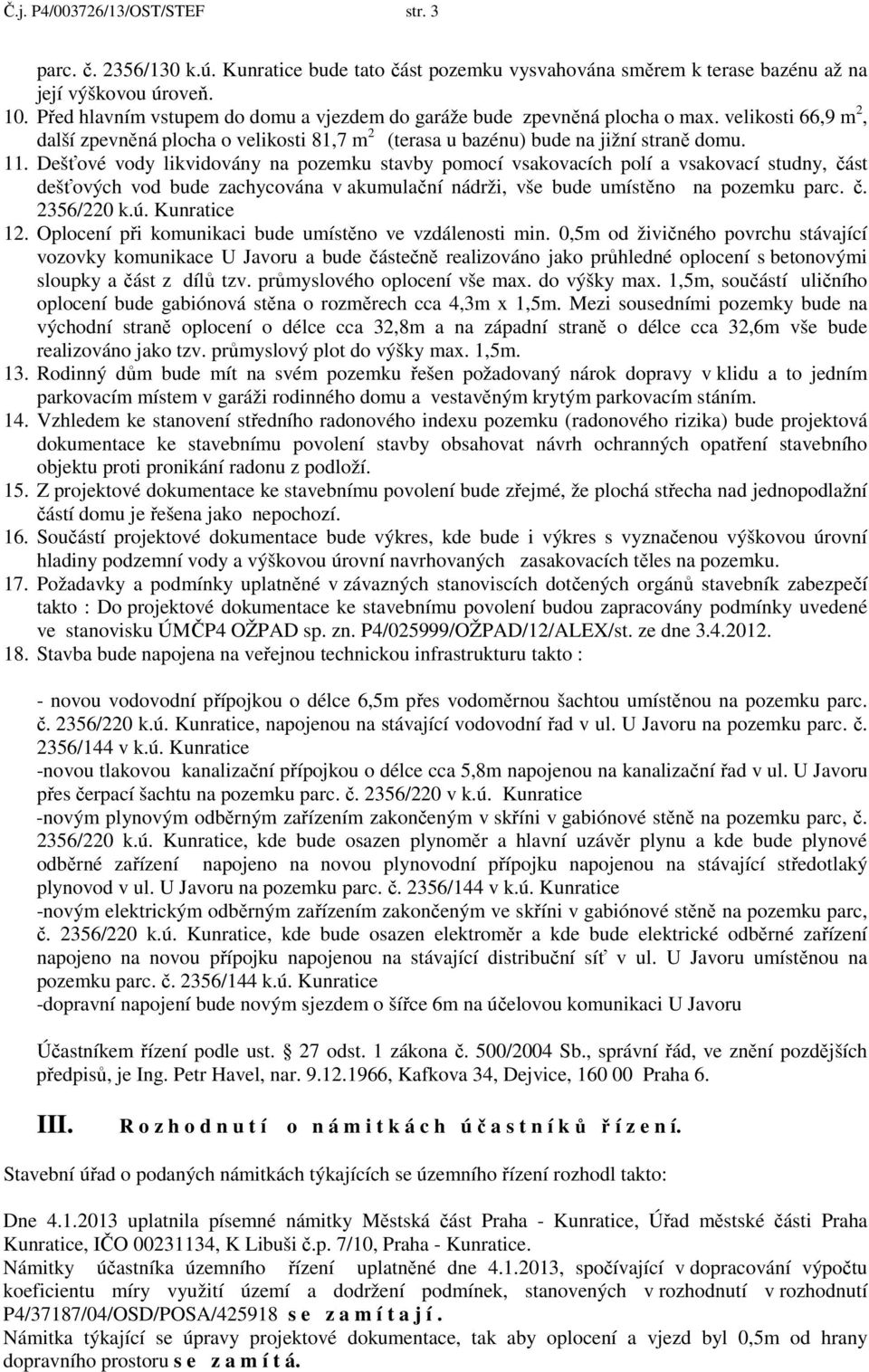 Dešťové vody likvidovány na pozemku stavby pomocí vsakovacích polí a vsakovací studny, část dešťových vod bude zachycována v akumulační nádrži, vše bude umístěno na pozemku parc. č. 2356/220 k.ú.